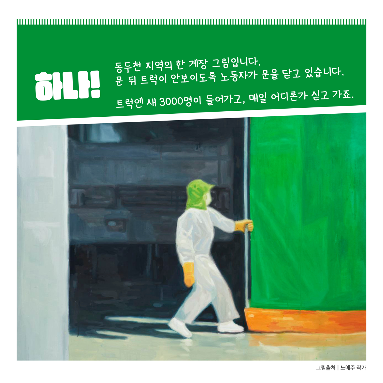 카드뉴스 이쪽 설명 시작. 하나. 동두천 지역의 한 계장 그림입니다. 문 뒤 트럭이 안 보이도록 노동자가 문을 닫고 있습니다. 트럭엔 새 삼천 명이 들어가고, 매일 어디론가 싣고 가죠. 카드뉴스 이쪽 설명 끝.