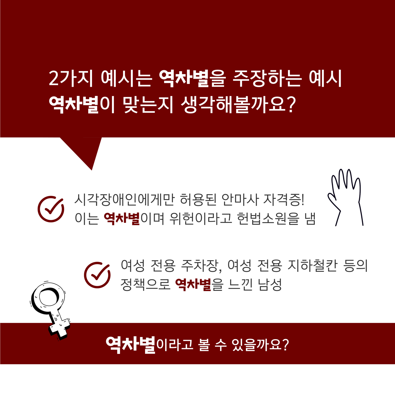 카드뉴스 삼쪽 설명 시작. 두 가지 예시는 역차별을 주장하는 예시. 역차별이 맞는지 생각해볼께요? 시각장애인에게만 허용된 안마사 자격증! 이는 역차별이며 위헌이라고 헌법소원을 냄. 여성 전용 주차장, 여성 전용 지하철칸 등의 정책으로 역차별을 느낀 남성. 역차별이라고 볼 수 있을까요? 카드뉴스 삼쪽 설명 끝.